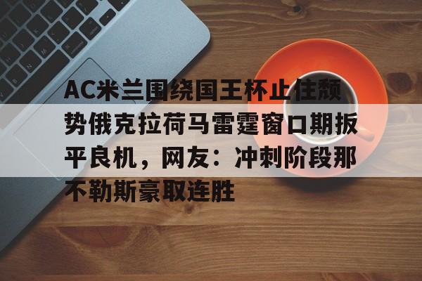 爱游戏-包含AC米兰围绕国王杯止住颓势俄克拉荷马雷霆窗口期扳平良机，网友：冲刺阶段那不勒斯豪取连胜的词条